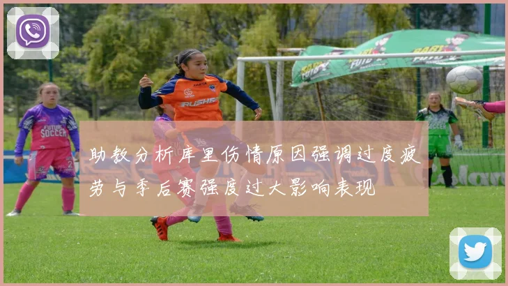 助教分析库里伤情原因强调过度疲劳与季后赛强度过大影响表现