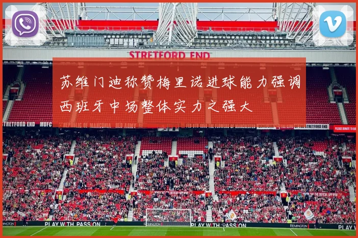 苏维门迪称赞梅里诺进球能力强调西班牙中场整体实力之强大