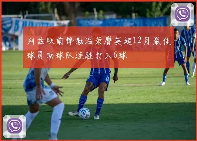 利兹联前锋勒温荣膺英超12月最佳球员助球队连胜打入6球