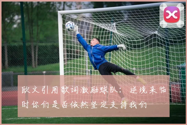 欧文引用歌词激励球队：逆境来临时你们是否依然坚定支持我们