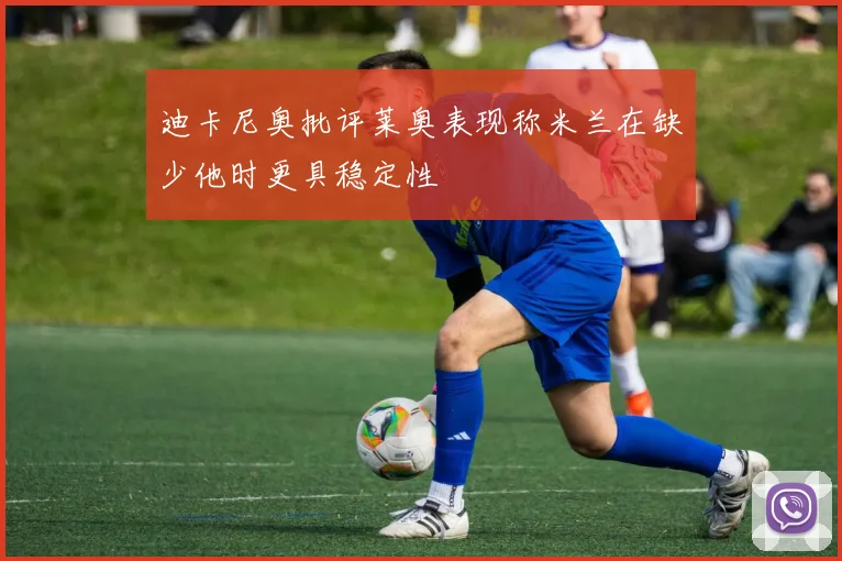 迪卡尼奥批评莱奥表现称米兰在缺少他时更具稳定性