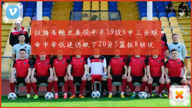 拉梅洛鲍尔表现平平19投6中三分球命中率低迷仍砍下20分5篮板8助攻