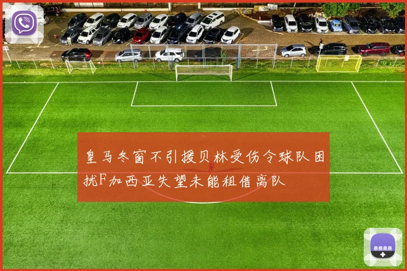 皇马冬窗不引援贝林受伤令球队困扰F加西亚失望未能租借离队