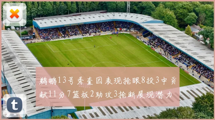 鹈鹕13号秀奎因表现抢眼8投3中贡献11分7篮板2助攻3抢断展现潜力