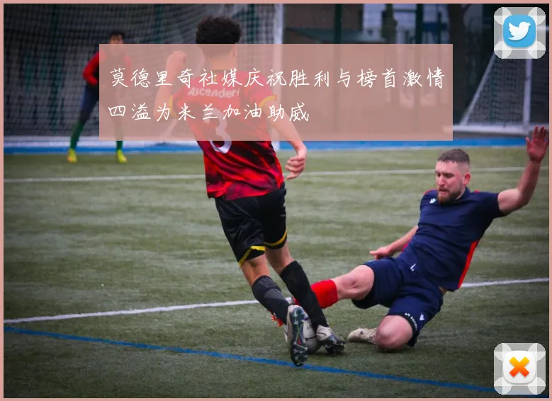 莫德里奇社媒庆祝胜利与榜首激情四溢为米兰加油助威
