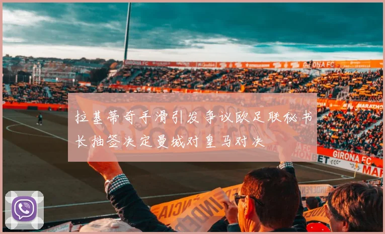 拉基蒂奇手滑引发争议欧足联秘书长抽签决定曼城对皇马对决