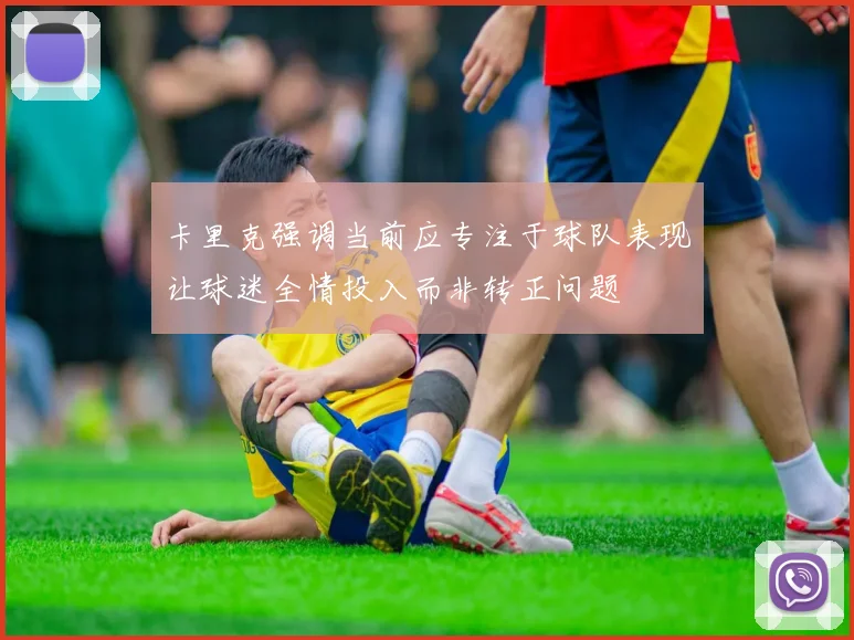 卡里克强调当前应专注于球队表现让球迷全情投入而非转正问题