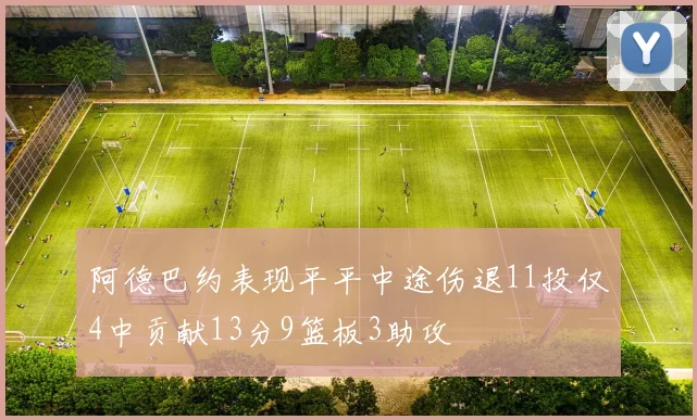 阿德巴约表现平平中途伤退11投仅4中贡献13分9篮板3助攻