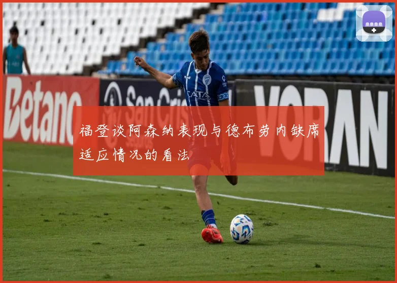 福登谈阿森纳表现与德布劳内缺席适应情况的看法