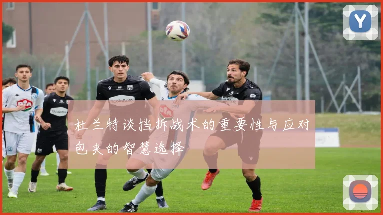 杜兰特谈挡拆战术的重要性与应对包夹的智慧选择
