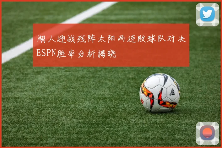 湖人迎战残阵太阳两连败球队对决ESPN胜率分析揭晓