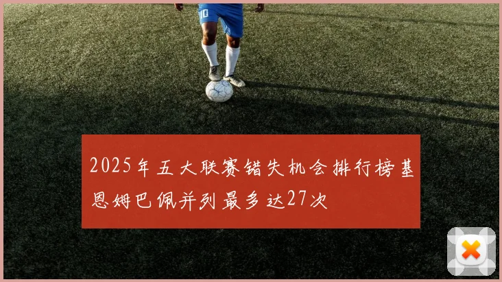2025年五大联赛错失机会排行榜基恩姆巴佩并列最多达27次