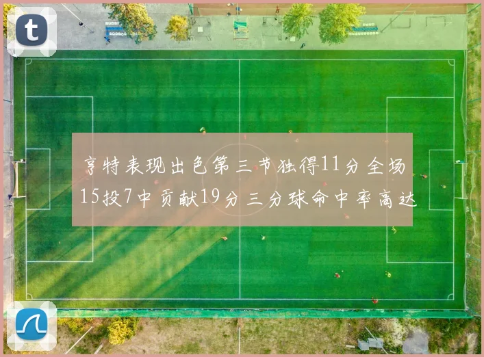亨特表现出色第三节独得11分全场15投7中贡献19分三分球命中率高达375