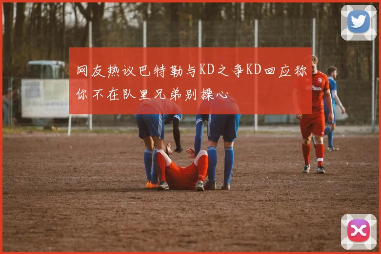 网友热议巴特勒与KD之争KD回应称你不在队里兄弟别操心