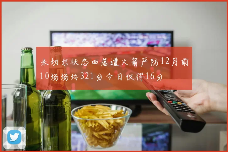 米切尔状态回落遭火箭严防12月前10场场均321分今日仅得16分