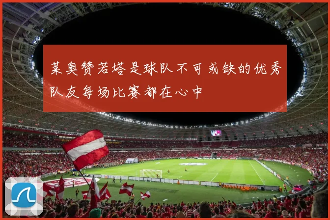 莱奥赞若塔是球队不可或缺的优秀队友每场比赛都在心中