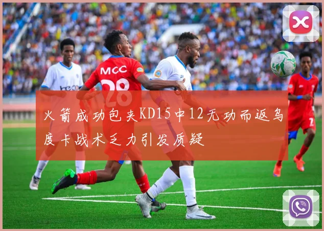 火箭成功包夹KD15中12无功而返乌度卡战术乏力引发质疑